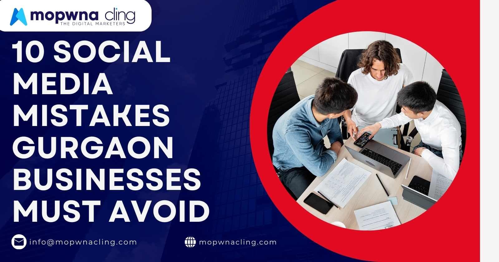 10 Social Media Mistakes Gurgaon Businesses Must Avoid:
A Guide by Mopwna Cling