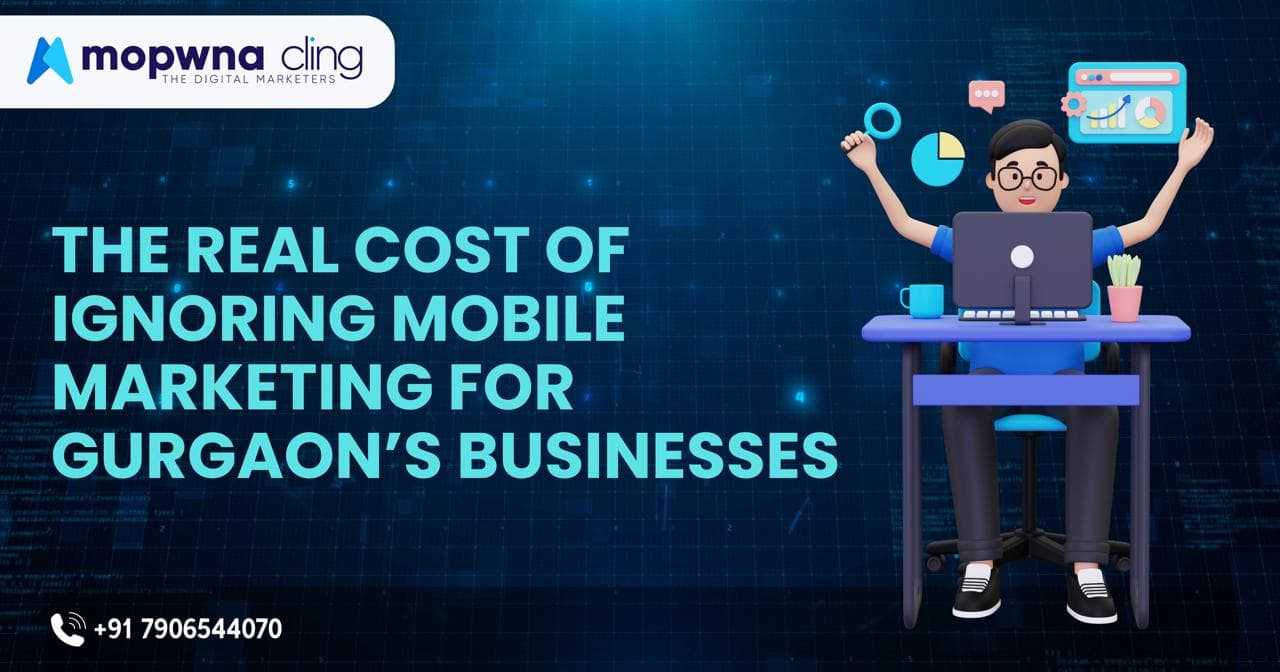 The Real Cost of Ignoring Mobile Marketing for Gurgaon’s Businesses
