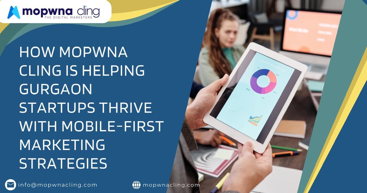 How Mopwna Cling is Helping Gurgaon Startups Thrive with Mobile-First Marketing Strategies